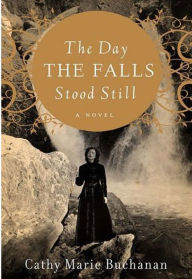 Title: The Day the Falls Stood Still, Author: Cathy Marie Buchanan