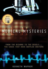 Title: Medical Mysteries: From the Bizarre to the Deadly . . . The Cases That Have Baffled Doctors, Author: Ann Reynolds