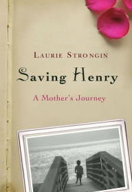 Title: Saving Henry: A Mother's Journey, Author: Laurie Strongin