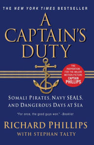 Title: A Captain's Duty: Somali Pirates, Navy SEALs, and Dangerous Days at Sea, Author: Richard Phillips