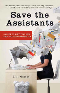 Title: Save the Assistants: A Guide to Surviving and Thriving in the Workplace, Author: Lilit Marcus