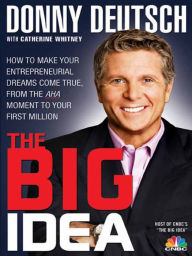 Title: The Big Idea: How to Make Your Entrepreneurial Dreams Come True, from the Aha Moment to Your First Million, Author: Donny Deutsch