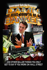 Title: Damn, It Feels Good to Be a Banker: And Other Baller Things You Only Get to Say If You Work on Wall Street, Author: Leveraged Sellout