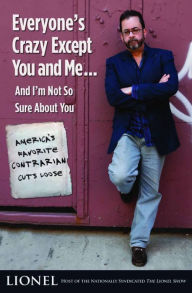 Title: Everyone's Crazy Except You and Me...And I'm Not So Sure About You: America's Favorite Contrarian Cuts Loose, Author: Lionel