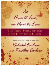 Title: An Hour to Live, an Hour to Love: The True Story of the Best Gift Ever Given, Author: Richard Carlson