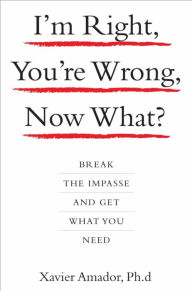 Title: I'm Right, You're Wrong, Now What?: Break the Impasse and Get What You Need, Author: Xavier Amador