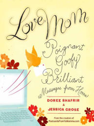 Title: Love, Mom: Poignant, Goofy, Brilliant Messages from Home, Author: Doree Shafrir