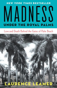 Title: Madness Under the Royal Palms: Love and Death Behind the Gates of Palm Beach, Author: Laurence Leamer