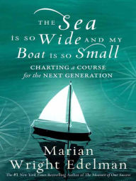 Title: The Sea Is So Wide and My Boat Is So Small: Charting a Course for the Next Generation, Author: Marian Wright Edelman
