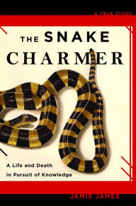 Title: The Snake Charmer: A Life and Death in Pursuit of Knowledge, Author: Jamie James
