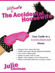 Title: The Ultimate Accidental Housewife: Your Guide to a Clean-Enough House, Author: Julie Edelman