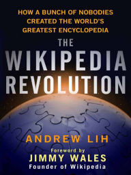 Title: The Wikipedia Revolution: How a Bunch of Nobodies Created the World's Greatest Encyclopedia, Author: Andrew Lih