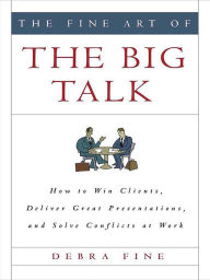 Title: The Fine Art of the Big Talk: How to Win Clients, Deliver Great Presentations, and Solve Conflicts at Work, Author: Debra Fine