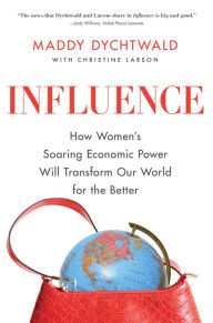 Title: Influence: How Women's Soaring Economic Power Will Transform Our World for the Better, Author: Maddy Dychtwald