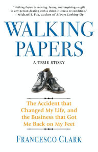 Title: Walking Papers: The Accident that Changed My Life, and the Business that Got Me Back on My Feet, Author: Francesco Clark