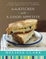In the Kitchen with a Good Appetite: 150 Recipes and Stories about the Food You Love