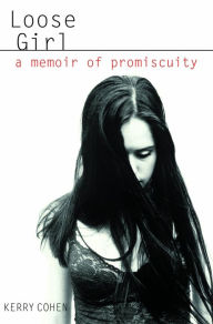 Title: Loose Girl: A Memoir of Promiscuity, Author: Kerry Cohen PsyD