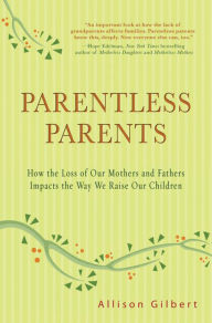 Title: Parentless Parents: How the Loss of Our Mothers and Fathers Impacts the Way We Raise Our Children, Author: Allison Gilbert