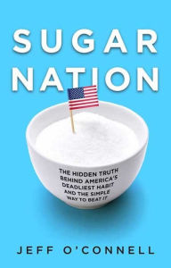 Title: Sugar Nation: The Hidden Truth Behind America's Deadliest Habit and the Simple Way to Beat It, Author: Jeff O'Connell