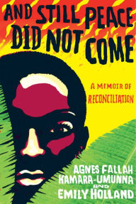 Title: And Still Peace Did Not Come: A Memoir of Reconciliation, Author: Agnes Fallah Kamara-Umunna