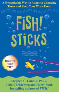 Title: Fish! Sticks: A Remarkable Way to Adapt to Changing Times and Keep Your Work Fresh, Author: Stephen C. Lundin PhD