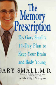 Title: The Memory Prescription: Dr. Gary Small's 14-Day Plan to Keep Your Brain and Body Young, Author: Gary Small MD