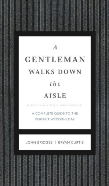 A Gentleman Walks Down the Aisle: A Complete Guide to the Perfect Wedding Day