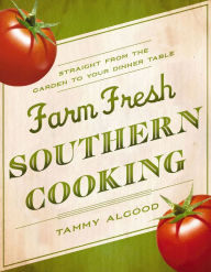 Title: Farm Fresh Southern Cooking: Straight from the Garden to Your Dinner Table, Author: Tammy Algood