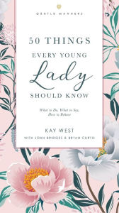 Title: 50 Things Every Young Lady Should Know Revised and Expanded: What to Do, What to Say, and How to Behave, Author: Kay West