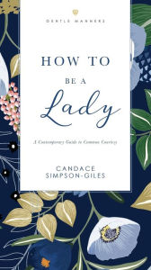 Download free textbooks ebooks How to Be a Lady Revised and Expanded: A Contemporary Guide to Common Courtesy English version by Candace Simpson-Giles 9781401603892