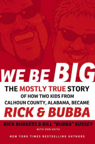 Title: We Be Big: The Mostly True Story of How Two Kids from Calhoun County, Alabama, Became Rick & Bubba, Author: Rick Burgess