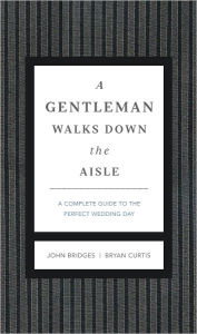 Title: A Gentleman Walks Down the Aisle: A Complete Guide to the Perfect Wedding Day, Author: John Bridges