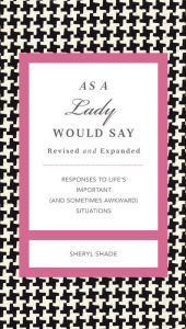 Title: As a Lady Would Say Revised and Expanded: Responses to Life's Important (and Sometimes Awkward) Situations, Author: Sheryl Shade