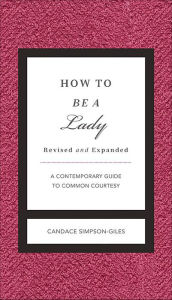 Title: How to Be a Lady Revised and Expanded: A Contemporary Guide to Common Courtesy, Author: Candace Simpson-Giles