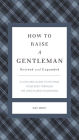 How to Raise a Gentleman Revised and Expanded: A Civilized Guide to Helping Your Son Through His Uncivilized Childhood