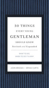 Title: 50 Things Every Young Gentleman Should Know Revised and Expanded: What to Do, When to Do It, and Why, Author: John Bridges