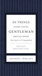 Title: 50 Things Every Young Gentleman Should Know Revised and Upated: What to Do, When to Do It, and Why, Author: John Bridges