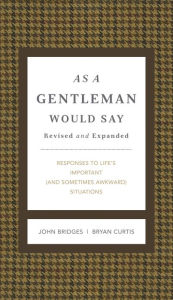 Title: As a Gentleman Would Say Revised and Expanded: Responses to Life's Important (and Sometimes Awkward) Situations, Author: John Bridges