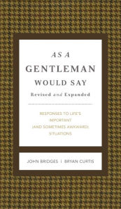 Title: As a Gentleman Would Say Revised and Expanded: Responses to Life's Important (and Sometimes Awkward) Situations, Author: John Bridges