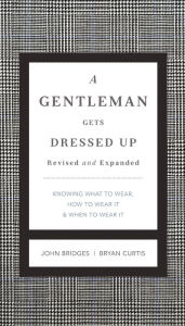 Title: A Gentleman Gets Dressed Up Revised and Expanded: What to Wear, When to Wear It, How to Wear It, Author: John Bridges