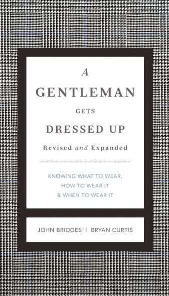 A Gentleman Gets Dressed Up Revised and Expanded: What to Wear, When to Wear It, How to Wear It