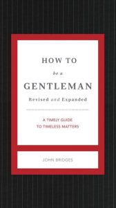 Download books to kindle fire How to Be a Gentleman Revised and Expanded: A Timely Guide to Timeless Manners 9781401603885 PDB CHM iBook English version by John Bridges