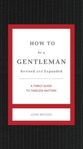 Free ebook downloads for a kindle How to Be a Gentleman Revised and Expanded: A Timely Guide to Timeless Manners FB2 CHM PDF English version 9781401603885 by John Bridges