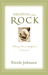 Title: Dropping Your Rock: The Freedom to Choose Love Over Judgment, Author: Nicole Johnson