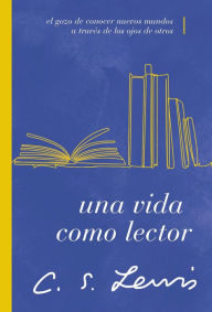 Title: Una vida como lector: El gozo de conocer nuevos mundos a través de los ojos de otros, Author: C. S. Lewis