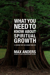 Title: What You Need to Know About Spiritual Growth: 12 Lessons That Can Change Your Life, Author: Max Anders