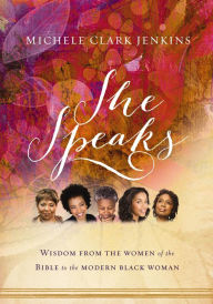 Title: She Speaks: Wisdom From the Women of the Bible to the Modern Black Woman, Author: Michele Clark Jenkins