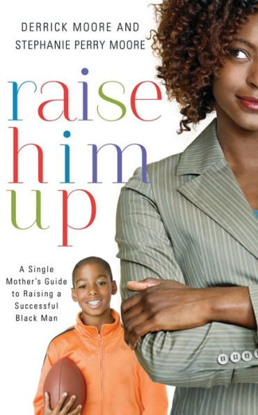 Raise Him Up: A Single Mother's Guide to Raising a Successful Black Man