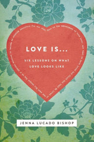 Title: Love Is... Bible Study Guide: 6 Lessons on What Love Looks Like, Author: Jenna Lucado Bishop