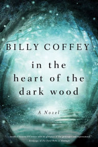 Title: In the Heart of the Dark Wood: A Novel, Author: Billy Coffey